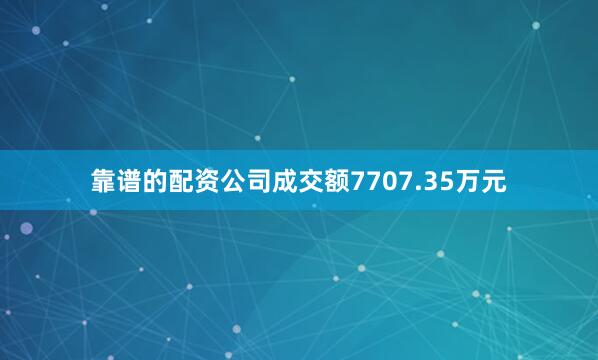 靠谱的配资公司成交额7707.35万元
