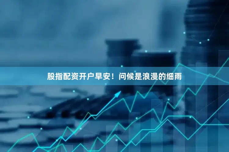 股指配资开户早安！问候是浪漫的细雨