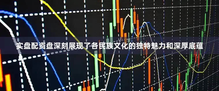 实盘配资盘深刻展现了各民族文化的独特魅力和深厚底蕴